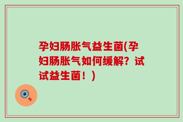 孕妇肠益生菌(孕妇肠如何缓解？试试益生菌！)