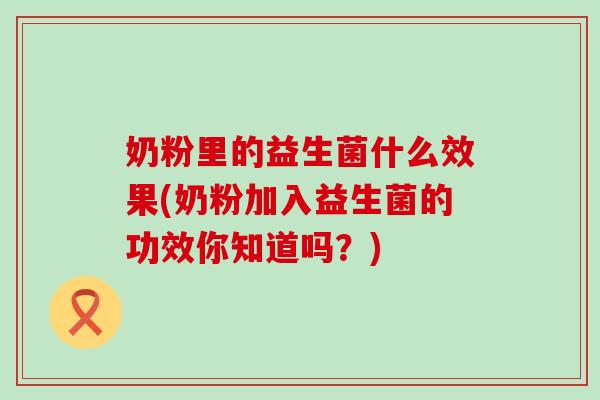 奶粉里的益生菌什么效果(奶粉加入益生菌的功效你知道吗？)