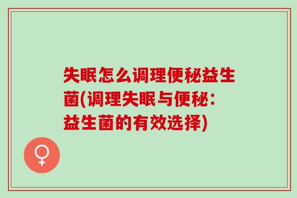 怎么调理益生菌(调理与：益生菌的有效选择)