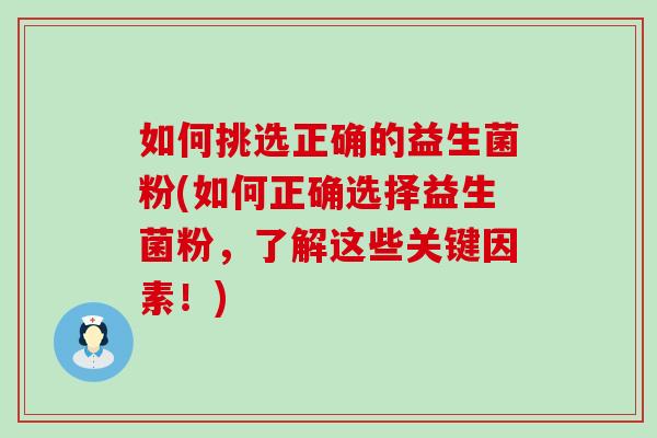 如何挑选正确的益生菌粉(如何正确选择益生菌粉，了解这些关键因素！)