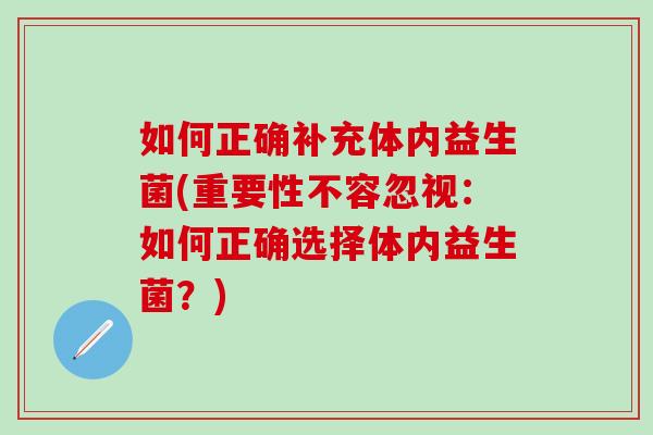 如何正确补充体内益生菌(重要性不容忽视：如何正确选择体内益生菌？)