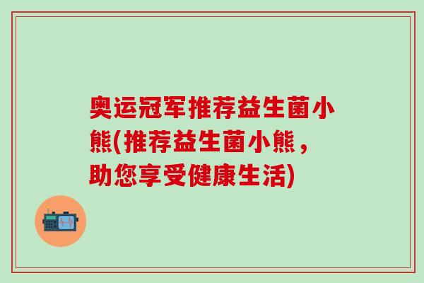 奥运冠军推荐益生菌小熊(推荐益生菌小熊，助您享受健康生活)