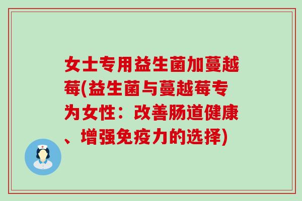 女士专用益生菌加蔓越莓(益生菌与蔓越莓专为女性：改善肠道健康、增强力的选择)
