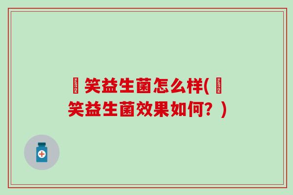 夻笑益生菌怎么样(夻笑益生菌效果如何？)