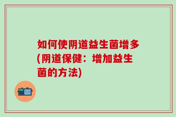 如何使益生菌增多(保健：增加益生菌的方法)