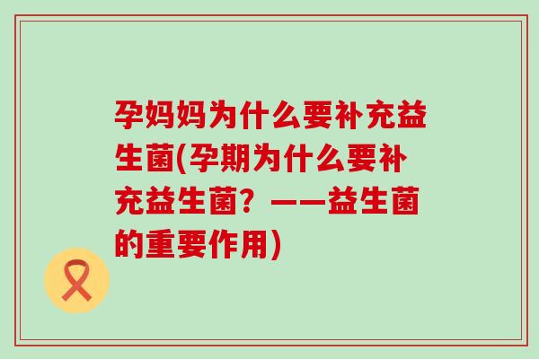 孕妈妈为什么要补充益生菌(孕期为什么要补充益生菌？——益生菌的重要作用)