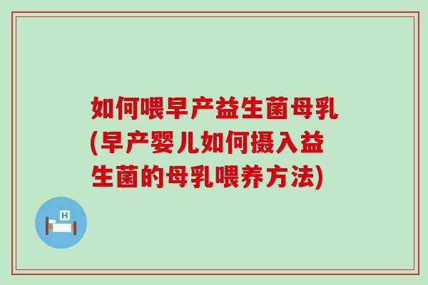 如何喂早产益生菌母乳(早产婴儿如何摄入益生菌的母乳喂养方法) 如何喂早产益生菌母乳(早产婴儿如何摄入益生菌的母乳喂养方法)