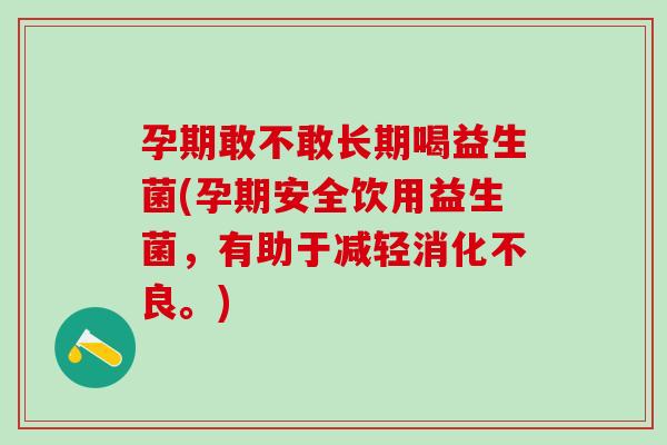 孕期敢不敢长期喝益生菌(孕期安全饮用益生菌,有助于减轻。) 孕期敢不敢长期喝益生菌(孕期安全饮用益生菌,有助于减轻。)