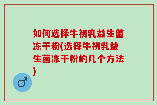 如何选择牛初乳益生菌冻干粉(选择牛初乳益生菌冻干粉的几个方法)