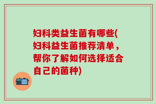 类益生菌有哪些(益生菌推荐清单，帮你了解如何选择适合自己的菌种)