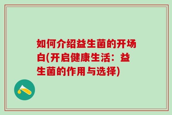 如何介绍益生菌的开场白(开启健康生活:益生菌的作用与选择) 如何介绍益生菌的开场白(开启健康生活:益生菌的作用与选择)