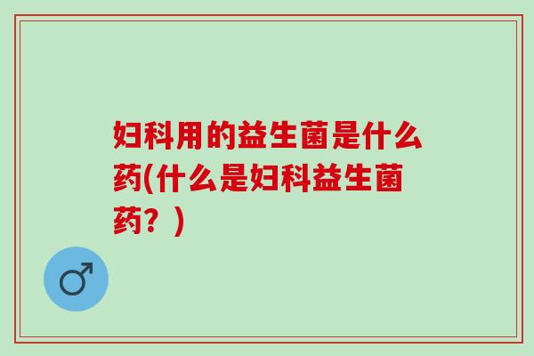 用的益生菌是什么药(什么是益生菌药?) 用的益生菌是什么药(什么是益生菌药?)