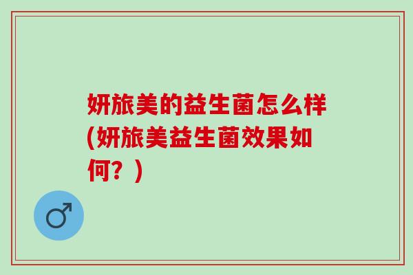 妍旅美的益生菌怎么样(妍旅美益生菌效果如何？)