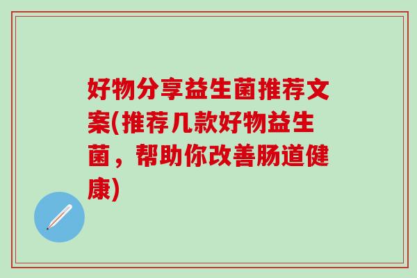 好物分享益生菌推荐文案(推荐几款好物益生菌，帮助你改善肠道健康)