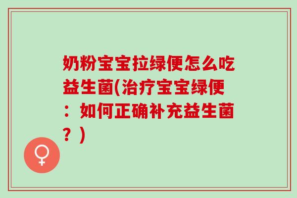 奶粉宝宝拉绿便怎么吃益生菌(宝宝绿便：如何正确补充益生菌？)
