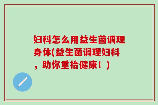 怎么用益生菌调理身体(益生菌调理，助你重拾健康！)