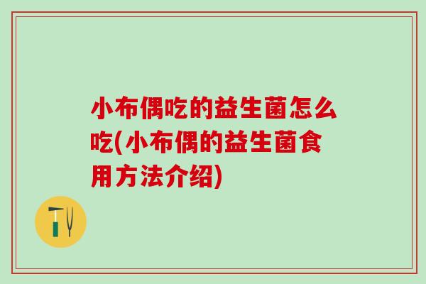 小布偶吃的益生菌怎么吃(小布偶的益生菌食用方法介绍)