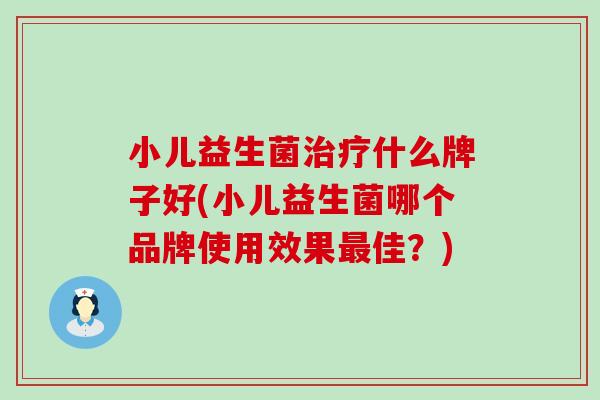 小儿益生菌什么牌子好(小儿益生菌哪个品牌使用效果佳？)
