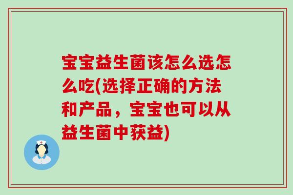 宝宝益生菌该怎么选怎么吃(选择正确的方法和产品，宝宝也可以从益生菌中获益)