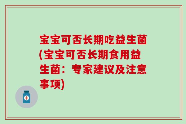 宝宝可否长期吃益生菌(宝宝可否长期食用益生菌：专家建议及注意事项)