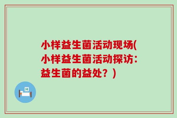 小样益生菌活动现场(小样益生菌活动探访：益生菌的益处？)