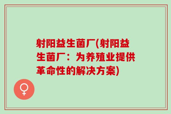 射阳益生菌厂(射阳益生菌厂：为养殖业提供革命性的解决方案)