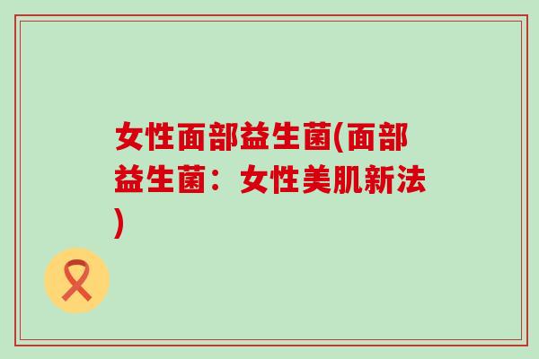 女性面部益生菌(面部益生菌：女性美肌新法)
