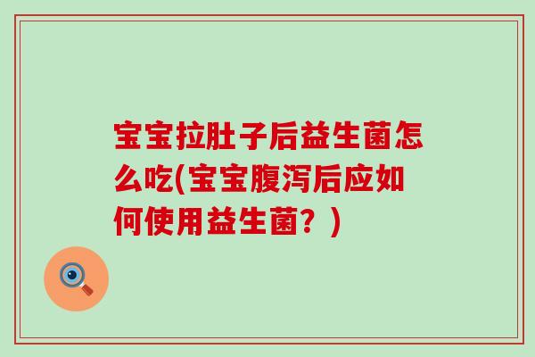 宝宝拉肚子后益生菌怎么吃(宝宝后应如何使用益生菌？)