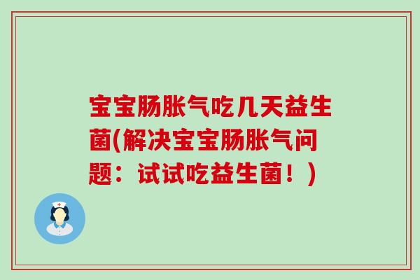 宝宝肠吃几天益生菌(解决宝宝肠问题：试试吃益生菌！)