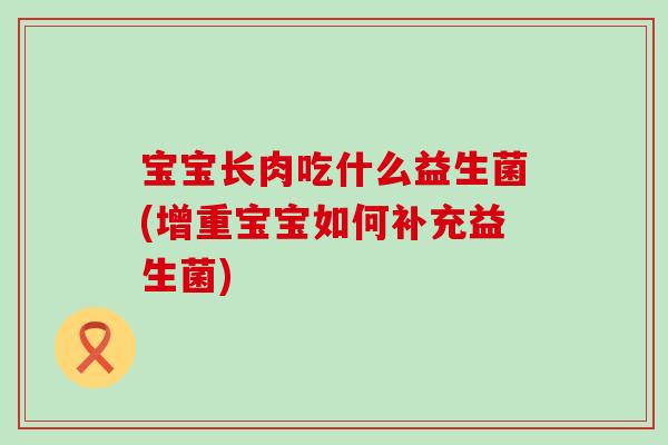 宝宝长肉吃什么益生菌(增重宝宝如何补充益生菌)