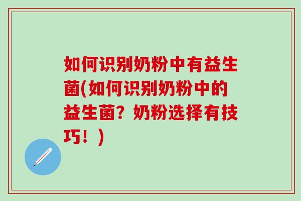 如何识别奶粉中有益生菌(如何识别奶粉中的益生菌？奶粉选择有技巧！)
