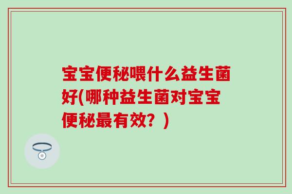 宝宝喂什么益生菌好(哪种益生菌对宝宝有效?) 宝宝喂什么益生菌好(哪种益生菌对宝宝有效?)