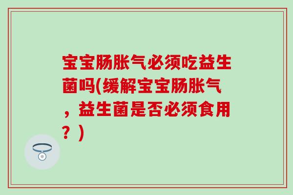 宝宝肠必须吃益生菌吗(缓解宝宝肠，益生菌是否必须食用？)