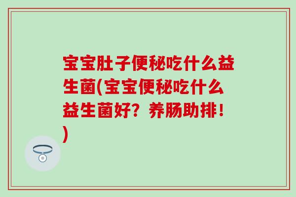 宝宝肚子吃什么益生菌(宝宝吃什么益生菌好？养肠助排！)