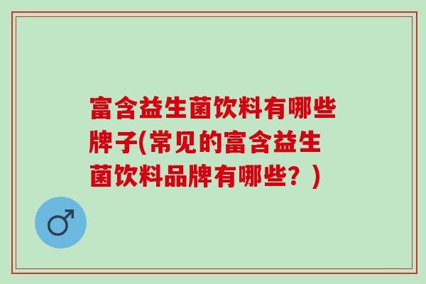 富含益生菌饮料有哪些牌子(常见的富含益生菌饮料品牌有哪些？)
