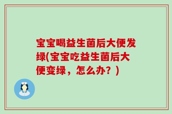 宝宝喝益生菌后大便发绿(宝宝吃益生菌后大便变绿,怎么办?) 宝宝喝益生菌后大便发绿(宝宝吃益生菌后大便变绿,怎么办?)