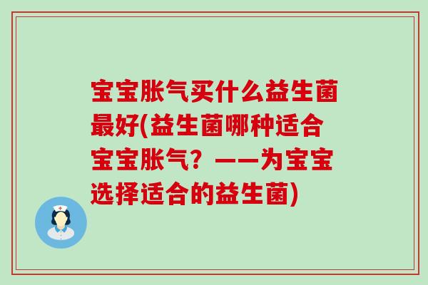 宝宝买什么益生菌好(益生菌哪种适合宝宝？——为宝宝选择适合的益生菌)
