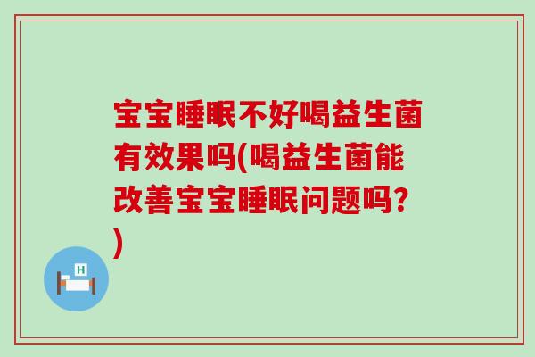 宝宝不好喝益生菌有效果吗(喝益生菌能改善宝宝问题吗？)