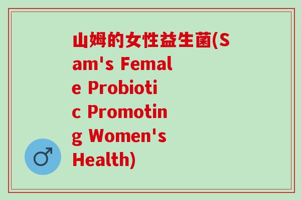 山姆的女性益生菌(Sam's Female Probiotic Promoting Women's Health)
