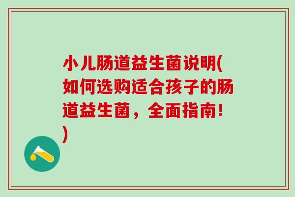 小儿肠道益生菌说明(如何选购适合孩子的肠道益生菌，全面指南！)