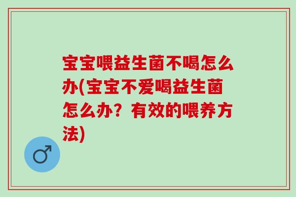 宝宝喂益生菌不喝怎么办(宝宝不爱喝益生菌怎么办？有效的喂养方法)