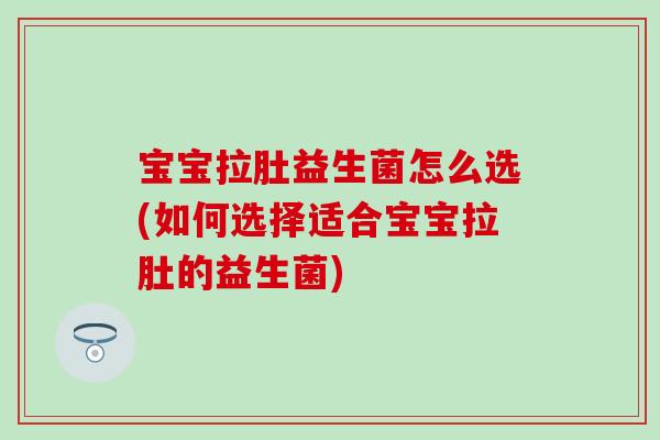 宝宝拉肚益生菌怎么选(如何选择适合宝宝拉肚的益生菌)
