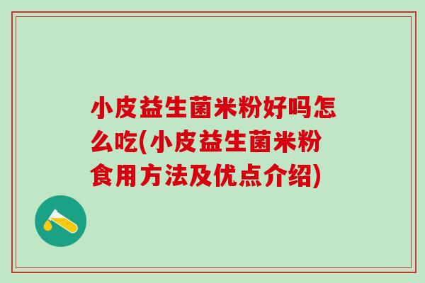 小皮益生菌米粉好吗怎么吃(小皮益生菌米粉食用方法及优点介绍)