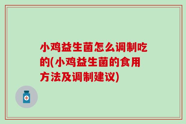 小鸡益生菌怎么调制吃的(小鸡益生菌的食用方法及调制建议)
