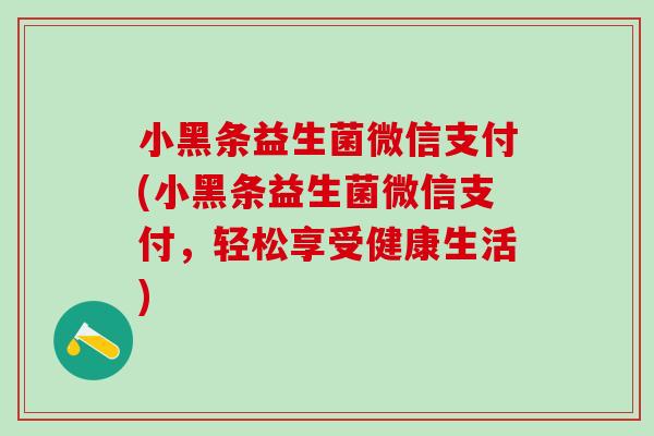 小黑条益生菌微信支付(小黑条益生菌微信支付，轻松享受健康生活)