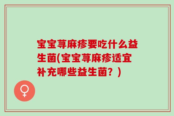 宝宝荨麻疹要吃什么益生菌(宝宝荨麻疹适宜补充哪些益生菌？)
