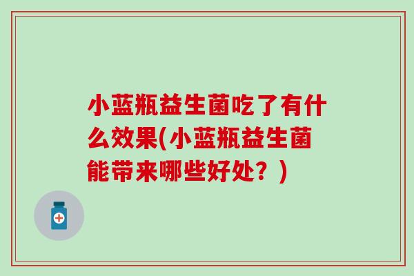小蓝瓶益生菌吃了有什么效果(小蓝瓶益生菌能带来哪些好处？)