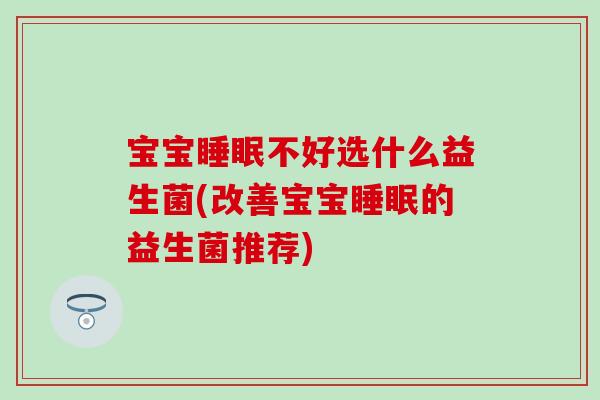 宝宝不好选什么益生菌(改善宝宝的益生菌推荐)