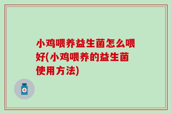 小鸡喂养益生菌怎么喂好(小鸡喂养的益生菌使用方法)