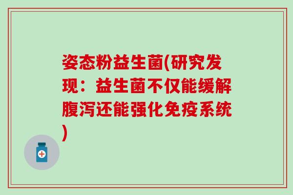 姿态粉益生菌(研究发现：益生菌不仅能缓解还能强化系统)